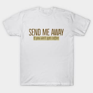 Send Me Away If You Ain't Got Coffee T-Shirt